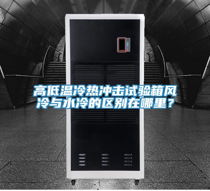 高低溫冷熱沖擊試驗(yàn)箱風(fēng)冷與水冷的區(qū)別在哪里？