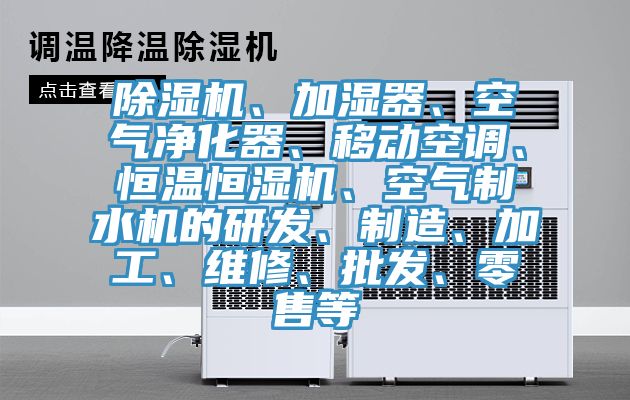 除濕機(jī)、加濕器、空氣凈化器、移動(dòng)空調(diào)、恒溫恒濕機(jī)、空氣制水機(jī)的研發(fā)、制造、加工、維修、批發(fā)、零售等