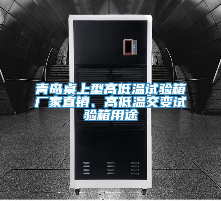 青島桌上型高低溫試驗(yàn)箱廠家直銷、高低溫交變?cè)囼?yàn)箱用途