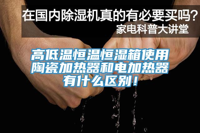 高低溫恒溫恒濕箱使用陶瓷加熱器和電加熱器有什么區(qū)別！