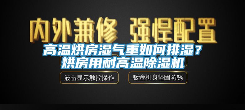 高溫烘房濕氣重如何排濕？烘房用耐高溫除濕機(jī)