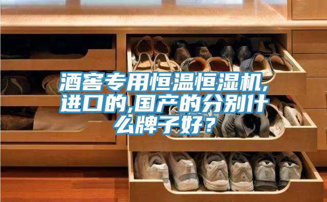 酒窖專用恒溫恒濕機,進口的,國產(chǎn)的分別什么牌子好？