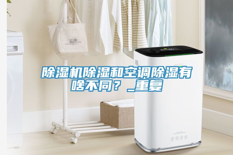 除濕機除濕和空調(diào)除濕有啥不同？_重復(fù)