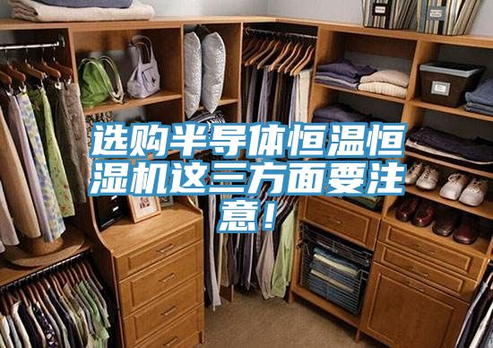 選購半導(dǎo)體恒溫恒濕機(jī)這三方面要注意！