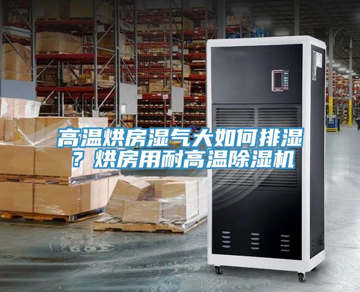 高溫烘房濕氣大如何排濕？烘房用耐高溫除濕機(jī)