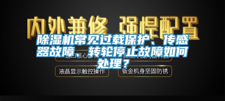 除濕機(jī)常見過載保護(hù)、傳感器故障、轉(zhuǎn)輪停止故障如何處理？