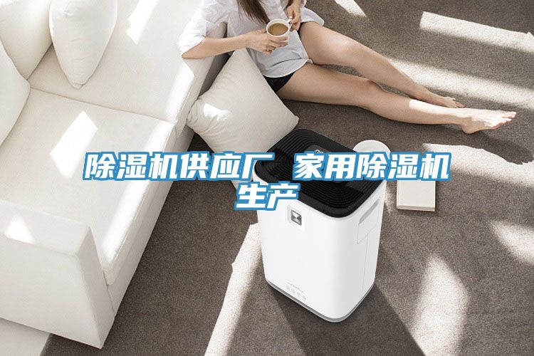 除濕機供應廠 家用除濕機生產(chǎn)